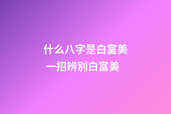 什么八字是白富美 一招辨別白富美